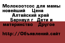 Молокоотсос для мамы новейший  › Цена ­ 1 800 - Алтайский край, Барнаул г. Дети и материнство » Другое   